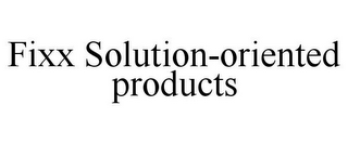 FIXX SOLUTION-ORIENTED PRODUCTS