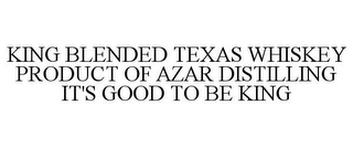 KING BLENDED TEXAS WHISKEY PRODUCT OF AZAR DISTILLING IT'S GOOD TO BE KING