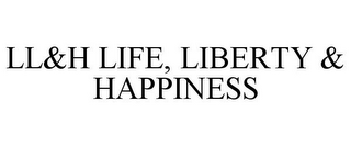 LL&H LIFE, LIBERTY & HAPPINESS