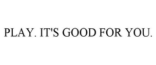 PLAY. IT'S GOOD FOR YOU.