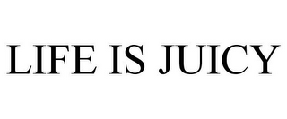 LIFE IS JUICY