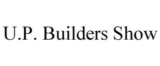 U.P. BUILDERS SHOW