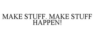 MAKE STUFF. MAKE STUFF HAPPEN!