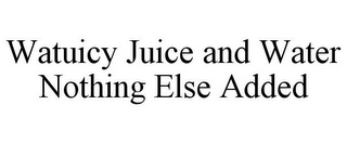 WATUICY JUICE AND WATER NOTHING ELSE ADDED