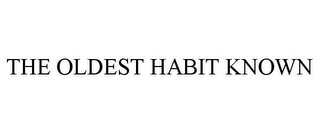 THE OLDEST HABIT KNOWN