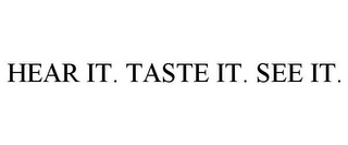 HEAR IT. TASTE IT. SEE IT.