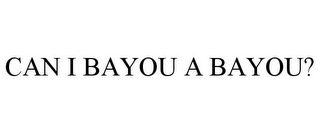 CAN I BAYOU A BAYOU?