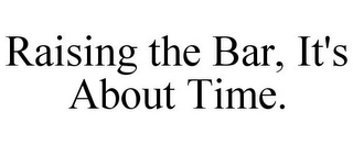 RAISING THE BAR, IT'S ABOUT TIME.