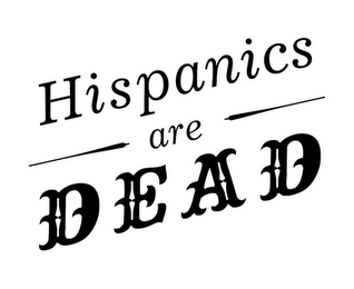 HISPANICS ARE DEAD