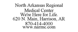 NORTH ARKANSAS REGIONAL MEDICAL CENTER WE'RE HERE FOR LIFE. 620 N. MAIN, HARRISON, AR 870-414-4000 WWW.NARMC.COM