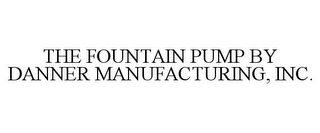 THE FOUNTAIN PUMP BY DANNER MANUFACTURING, INC.