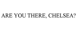 ARE YOU THERE, CHELSEA?