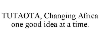 TUTAOTA, CHANGING AFRICA ONE GOOD IDEA AT A TIME.