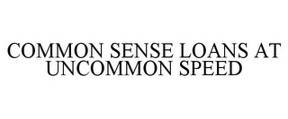 COMMON SENSE LOANS AT UNCOMMON SPEED