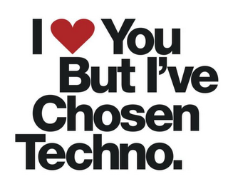 I YOU BUT I'VE CHOSEN TECHNO.