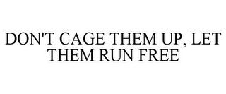 DON'T CAGE THEM UP, LET THEM RUN FREE