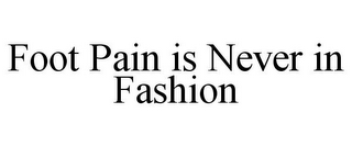 FOOT PAIN IS NEVER IN FASHION