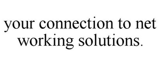 YOUR CONNECTION TO NET WORKING SOLUTIONS.