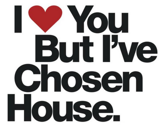 I YOU BUT I'VE CHOSEN HOUSE.