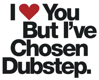 I YOU BUT I'VE CHOSEN DUBSTEP.