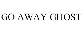 GO AWAY GHOST