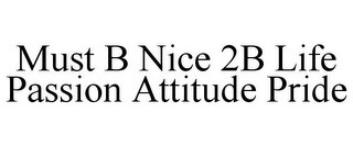 MUST B NICE 2B LIFE PASSION ATTITUDE PRIDE