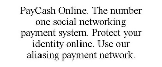 PAYCASH ONLINE. THE NUMBER ONE SOCIAL NETWORKING PAYMENT SYSTEM. PROTECT YOUR IDENTITY ONLINE. USE OUR ALIASING PAYMENT NETWORK.