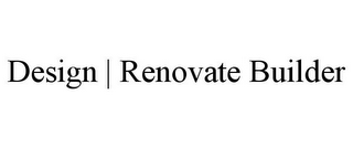 DESIGN | RENOVATE BUILDER