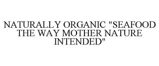 NATURALLY ORGANIC "SEAFOOD THE WAY MOTHER NATURE INTENDED"