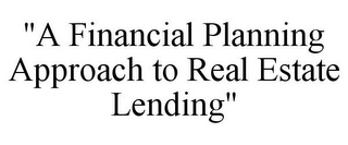 "A FINANCIAL PLANNING APPROACH TO REAL ESTATE LENDING"