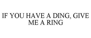 IF YOU HAVE A DING, GIVE ME A RING