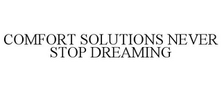 COMFORT SOLUTIONS NEVER STOP DREAMING