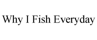 WHY I FISH EVERYDAY