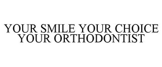 YOUR SMILE YOUR CHOICE YOUR ORTHODONTIST