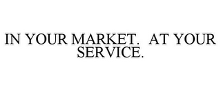 IN YOUR MARKET. AT YOUR SERVICE.