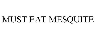 MUST EAT MESQUITE