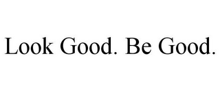 LOOK GOOD. BE GOOD.