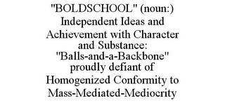 "BOLDSCHOOL" (NOUN:) INDEPENDENT IDEAS AND ACHIEVEMENT WITH CHARACTER AND SUBSTANCE: "BALLS-AND-A-BACKBONE" PROUDLY DEFIANT OF HOMOGENIZED CONFORMITY TO MASS-MEDIATED-MEDIOCRITY