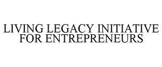 LIVING LEGACY INITIATIVE FOR ENTREPRENEURS