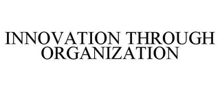 INNOVATION THROUGH ORGANIZATION