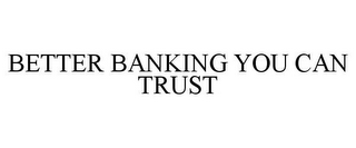 BETTER BANKING YOU CAN TRUST