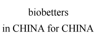 BIOBETTERS IN CHINA FOR CHINA