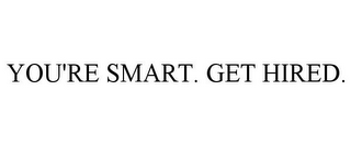 YOU'RE SMART. GET HIRED.