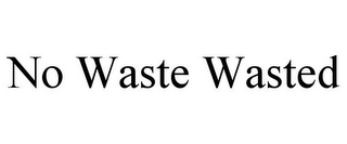 NO WASTE WASTED