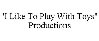 "I LIKE TO PLAY WITH TOYS" PRODUCTIONS