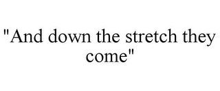 "AND DOWN THE STRETCH THEY COME"