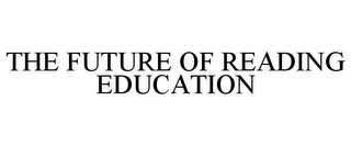 THE FUTURE OF READING EDUCATION