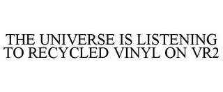 THE UNIVERSE IS LISTENING TO RECYCLED VINYL ON VR2