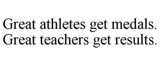 GREAT ATHLETES GET MEDALS. GREAT TEACHERS GET RESULTS.