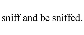 SNIFF AND BE SNIFFED.